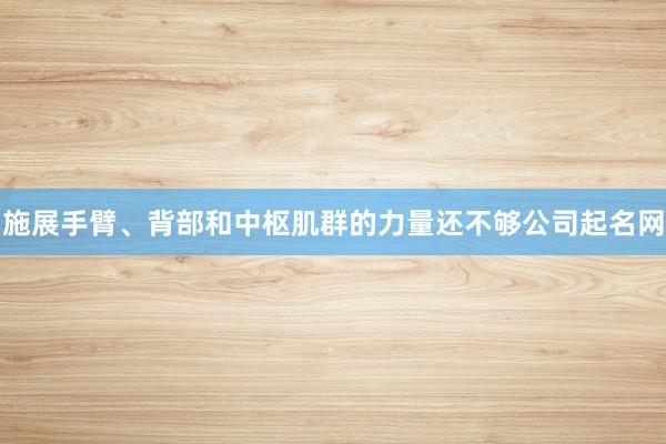 施展手臂、背部和中枢肌群的力量还不够公司起名网
